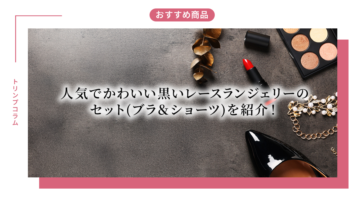 人気でかわいい黒いレースランジェリーのセット(ブラ＆ショーツ)を紹介！