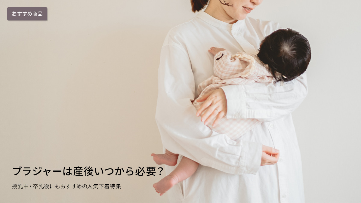ブラジャーは産後いつから必要？授乳中・卒乳後にもおすすめの人気下着特集
