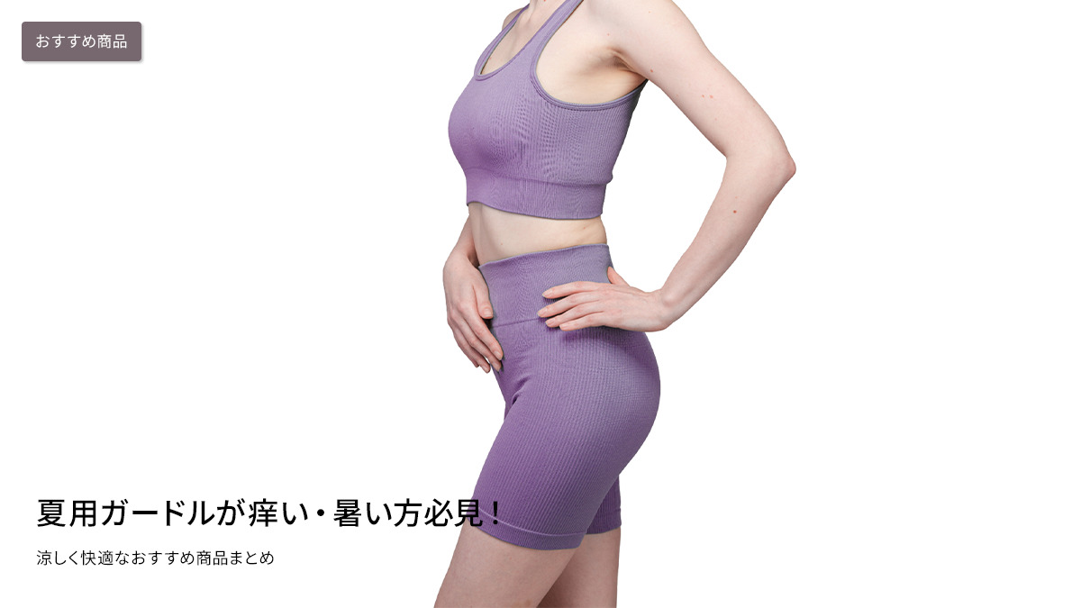 夏用ガードルが痒い・暑い方必見！涼しく快適なおすすめ商品まとめ