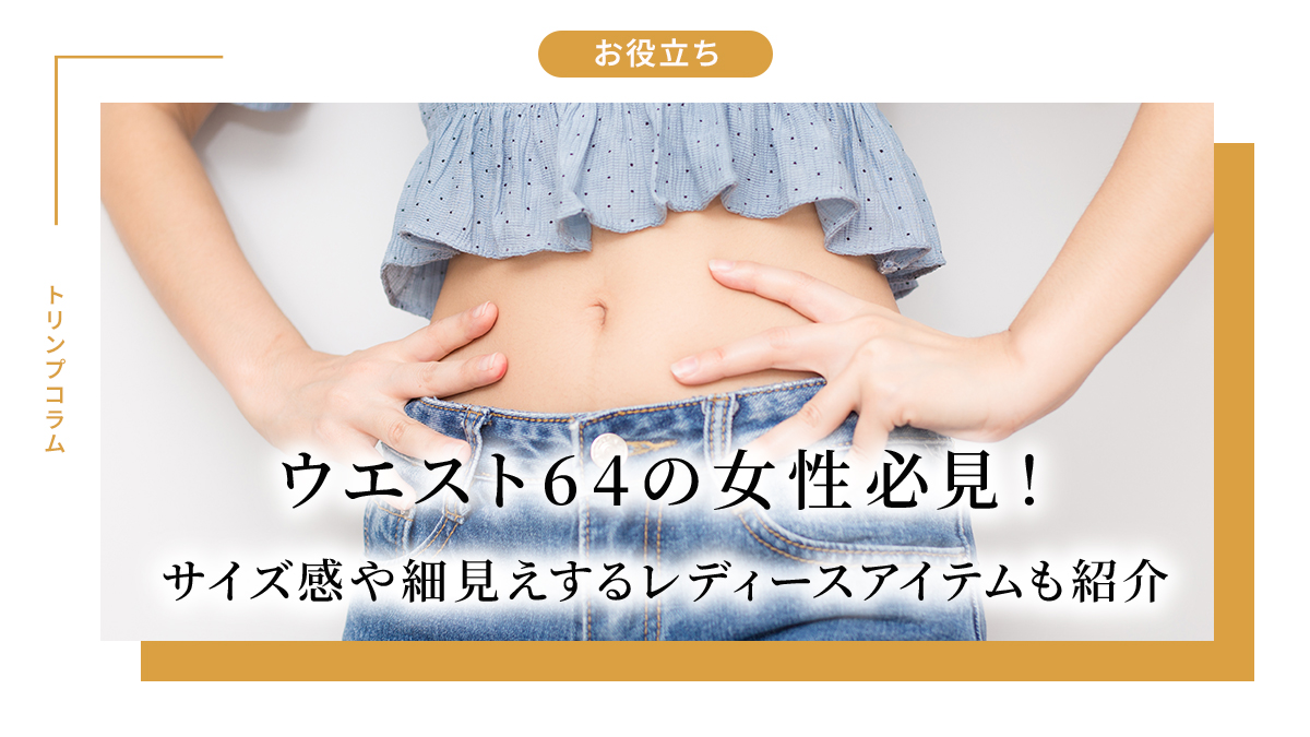 ウエスト64の女性必見！見た目のサイズ感や細見えするレディースアイテムも紹介